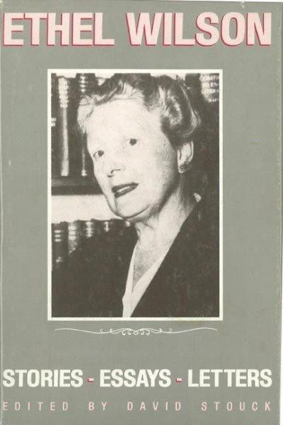 Ethel Wilson : stories, essays, and letters / selected and edited by David Stouck.