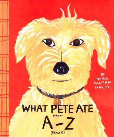 What Pete ate from A-Z : where we explore the English alphabet (in its entirety) in which a certain dog devours a myriad of items which he should not / by Maira Kalman.
