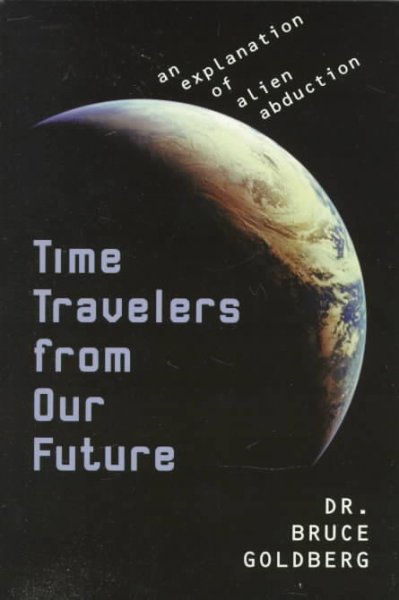 Time travelers from our future : an explanation of alien abductions / Bruce Goldberg.