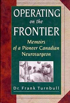 Operating on the frontier : memoirs of a pioneer Canadian neurosurgeon / Frank A. Turnbull.
