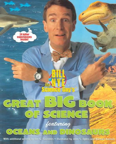 Bill Nye the science guy's great big book of science featuring oceans and dinosaurs / [Bill Nye] ; with additional writing by Ian G. Saunders ; illustrated by John S. Dykes and Michael Koelsch.