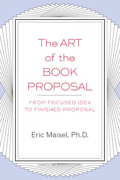 The art of the book proposal : from focused idea to finished proposal / Eric Maisel.