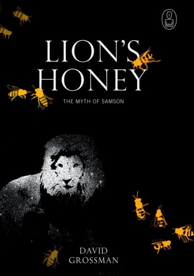 Lion's honey : the myth of Samson / David Grossman ; translated from Hebrew by Stuart Schoffman.