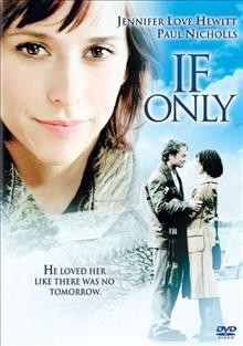 If only [videorecording] / Intermedia Films and Outlaw/Love Spell Entertainment production in association with Box Film, a Gil Junger film ; produced by Bobby Newmyer, Jennifer Love Hewitt, Jill Gilbert, Jeffrey Silver, Gil Junger ; written by Christina Welsh ; directed by Gil Junger.