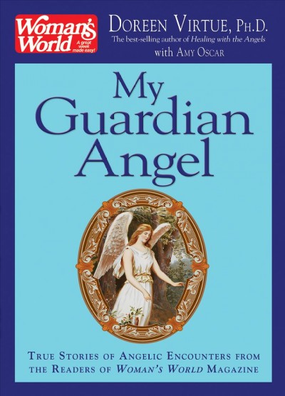My guardian angel : true stories of angelic encounters from the readers of Woman's world magazine / Doreen Virtue with Amy Oscar.