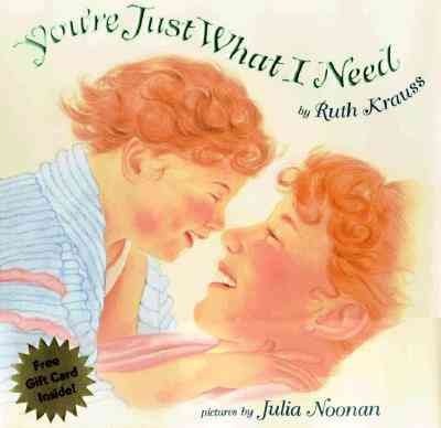 You're just what I need / by Ruth Krauss ; pictures by Julia Noonan.