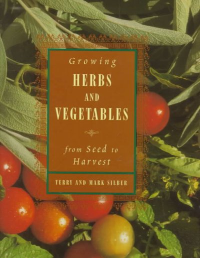 Growing herbs and vegetables : from seeds to harvest / Terry and Mark Silber.