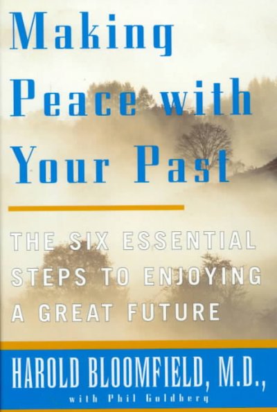 Making peace with your past : the six essential steps to enjoying a great future / Harold Bloomfield, with Philip Goldberg.