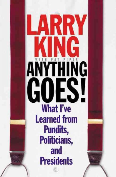 Anything goes! : what I've learned from pundits, politicians, and presidents / Larry King with Pat Piper.