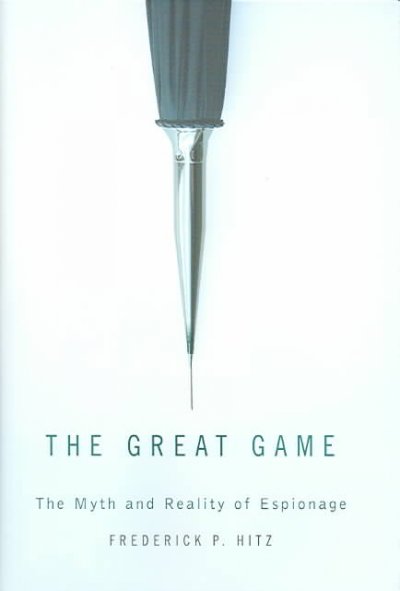 The great game : the myth and reality of espionage / Frederick P. Hitz.