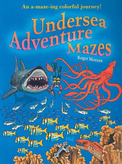 Undersea adventure mazes : an a-maze-ing colorful journey / Roger Moreau.