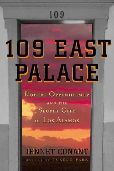 109 East Palace : Robert Oppenheimer and the secret city of Los Alamos / Jennet Conant.