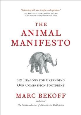 The animal manifesto : six reasons for expanding our compassion footprint / Marc Bekoff.