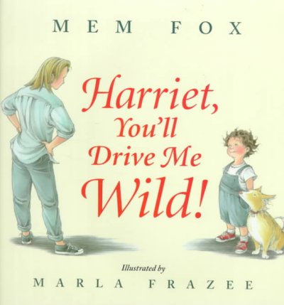Harriet, you'll drive me wild! / by Mem Fox ; illustrated by Marla Frazee.