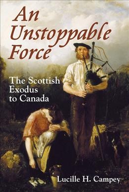 An unstoppable force : the Scottish exodus to Canada / Lucille H. Campey.