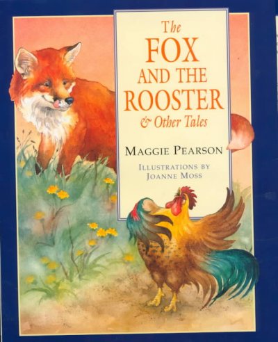 The fox and the rooster & other tales / retold by Maggie Pearson ; illustrations by Joanne Moss.