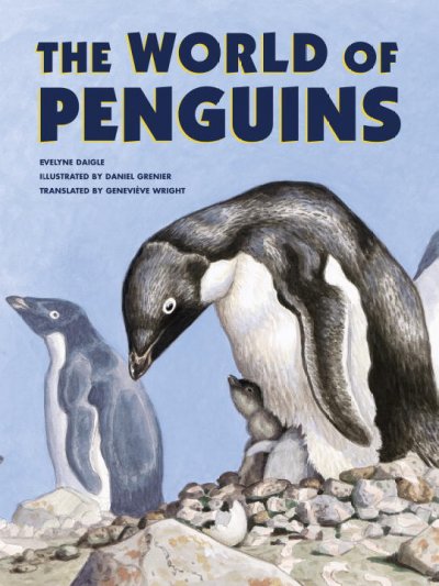 The world of penguins / Evelyne Daigle ; illustrated by Daniel Grenier ; translated by Geneviève Wright.