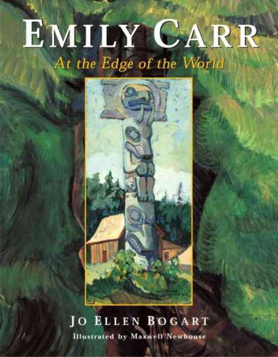 Emily Carr : at the edge of the world / Jo Ellen Bogart ; illustrated by Maxwell Newhouse.