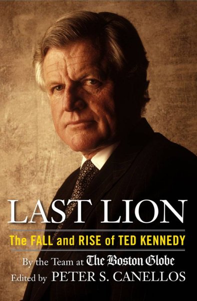 Last lion : the fall and rise of Ted Kennedy / by the team at the Boston Globe, Bella English ... [et al.] ; edited by Peter S. Canellos.