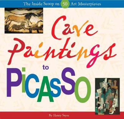 Cave paintings to Picasso : the inside scoop on 50 art masterpieces / by Henry Sayre.