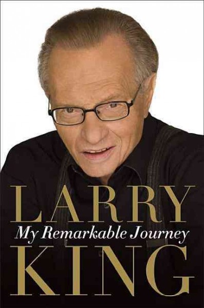 My remarkable journey / Larry King with Cal Fussman.