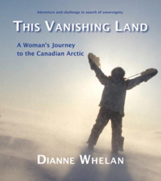 This vanishing land : a woman's journey to the Canadian Arctic / Dianne Whelan.
