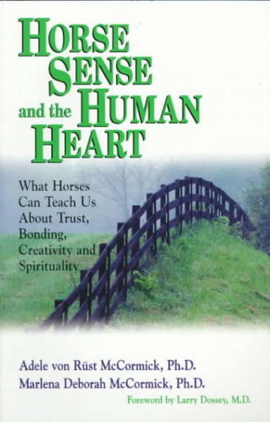 Horse sense and the human heart : what horses can teach us about trust, bonding, creativity, and spirituality / Adele von Rüst McCormick and Marlena Deborah McCormick.