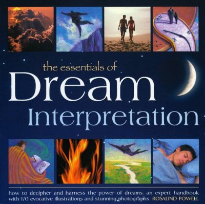 The essentials of dream interpretation : how to decipher and harness the power of dreams : an expert handbook with 170 evocative illustrations and stunning photographs / Rosalind Powell.
