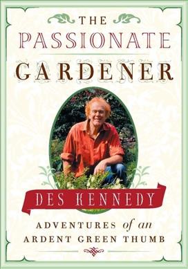 The passionate gardener : adventures of an ardent green thumb / [Des Kennedy].