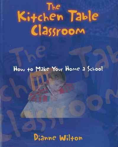 Kitchen Table Classroom, The : How to Make Your Home a School.
