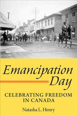 Emancipation Day : celebrating freedom in Canada / Natasha L. Henry ; foreword by Afua Cooper.