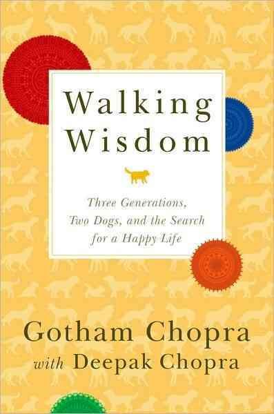 Walking wisdom : three generations, two dogs, and the search for the ultimate guru / Gotham Chopra with Deepak Chopra.