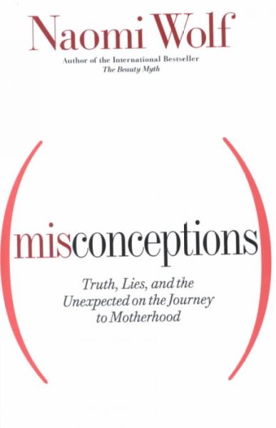 Misconceptions : truth, lies, and the unexpected on the journey to motherhood / Naomi Wolf.