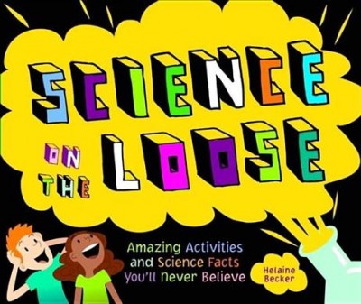 Science on the loose : amazing activities and science facts you'll never believe / Helaine Becker ; illustsrated by Claudia Dávila.