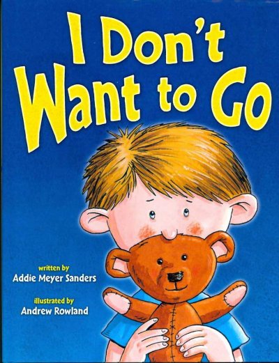 I don't want to go! / written by Addie Meyer Sanders ; illustrated by Andrew Rowland.