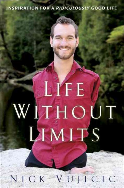 Life without limits : inspiration for a ridiculously good life / Nick Vujicic.