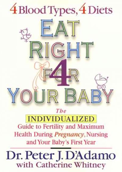 Eat right 4 your baby : the individualized guide to fertility and maximum health during pregnancy, nursing, and your baby's first year / Peter J. D'Adamo with Catherine Whitney.
