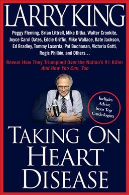 Taking on heart disease : Peggy Fleming, Brian Littrell, Mike Ditka, Walter Cronkite, Joyce Carol Oates, Eddie Griffin, Mike Wallace, Kate Jackson, Ed Bradley, Tommy Lasorda, Pat Buchanan, Victoria Gotti, Regis Philbin, and others ... reveal how they triumphed over the nation's #1 killer and how you can, too / Larry King.
