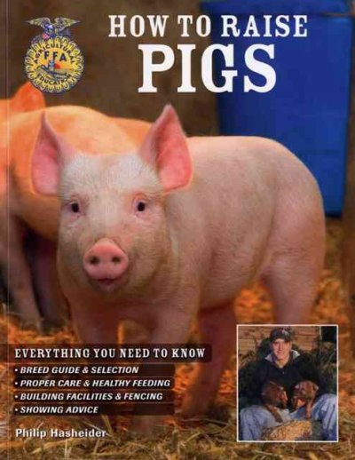 How to raise pigs : everything you need to know : breed guide & selection, proper care & healthy feeding, building facilities and fencing , showing advice / Philip Hasheider.