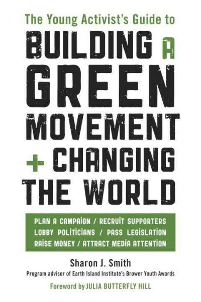 The young activist's guide to building a green movement + changing the world / Sharon J. Smith.