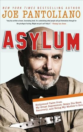 Asylum : Hollywood tales about my great depression: brain dis-ease, recovery, and being my mother's son / Joe Pantoliano.