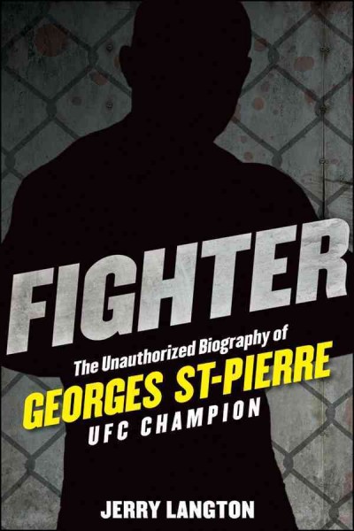 Fighter : the unauthorized biography of Georges St-Pierre UFC champion / Jerry Langton.