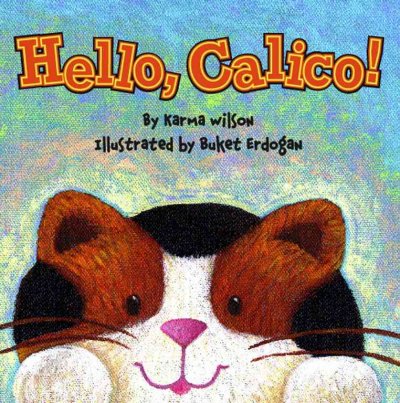 Hello, Calico! / by Karma Wilson ; illustrated by Buket Erdogan.