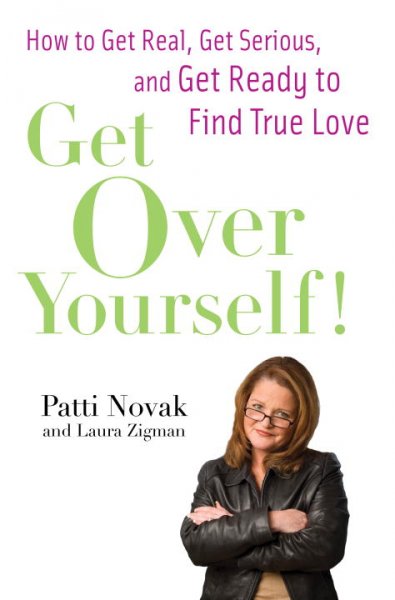 Get over yourself! : How to get real, get serious, and get ready to find true love / Patti Novak with Laura Zigman.