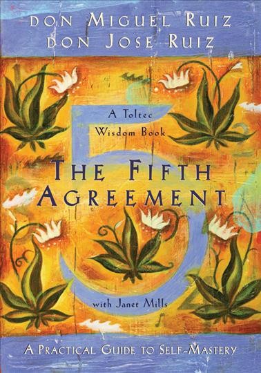 The fifth agreement : a practical guide to self-mastery ; a Toltec wisdom book / Miguel Ruiz, Jose Ruiz ; with Janet Mills.