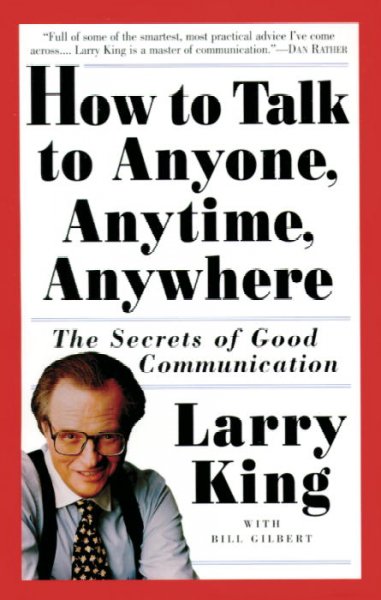 How to talk to anyone, anytime, anywhere : the secrets of good communication / Larry King with Bill Gilbert.