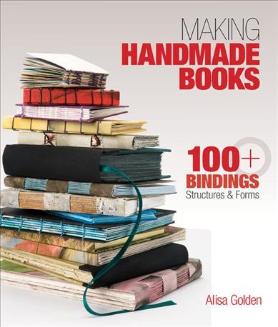 Making handmade books : 100+ bindings, structures & forms / Alisa Golden.
