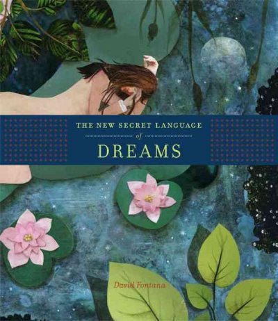 The new secret language of dreams : the illustrated key to understanding the mysteries of the unconscious / David Fontana.