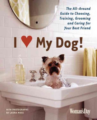 I [love] my dog! : the all-around guide to choosing, training, grooming and caring for your best friend / with photographs by Laura Moss ; [editor, Lauren Kuczala].