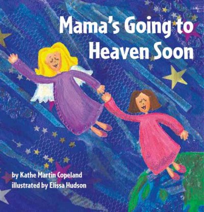 Mama's going to heaven soon / by Kathe Martin Copeland ; illustrated by Elissa Hudson.